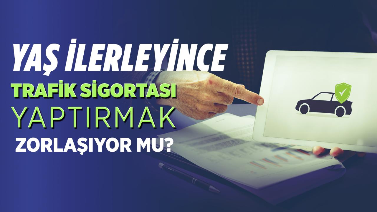 Yaş ilerleyince trafik sigortası yaptırmak zorlaşıyor mu?