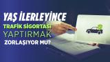 Yaş ilerleyince trafik sigortası yaptırmak zorlaşıyor mu?